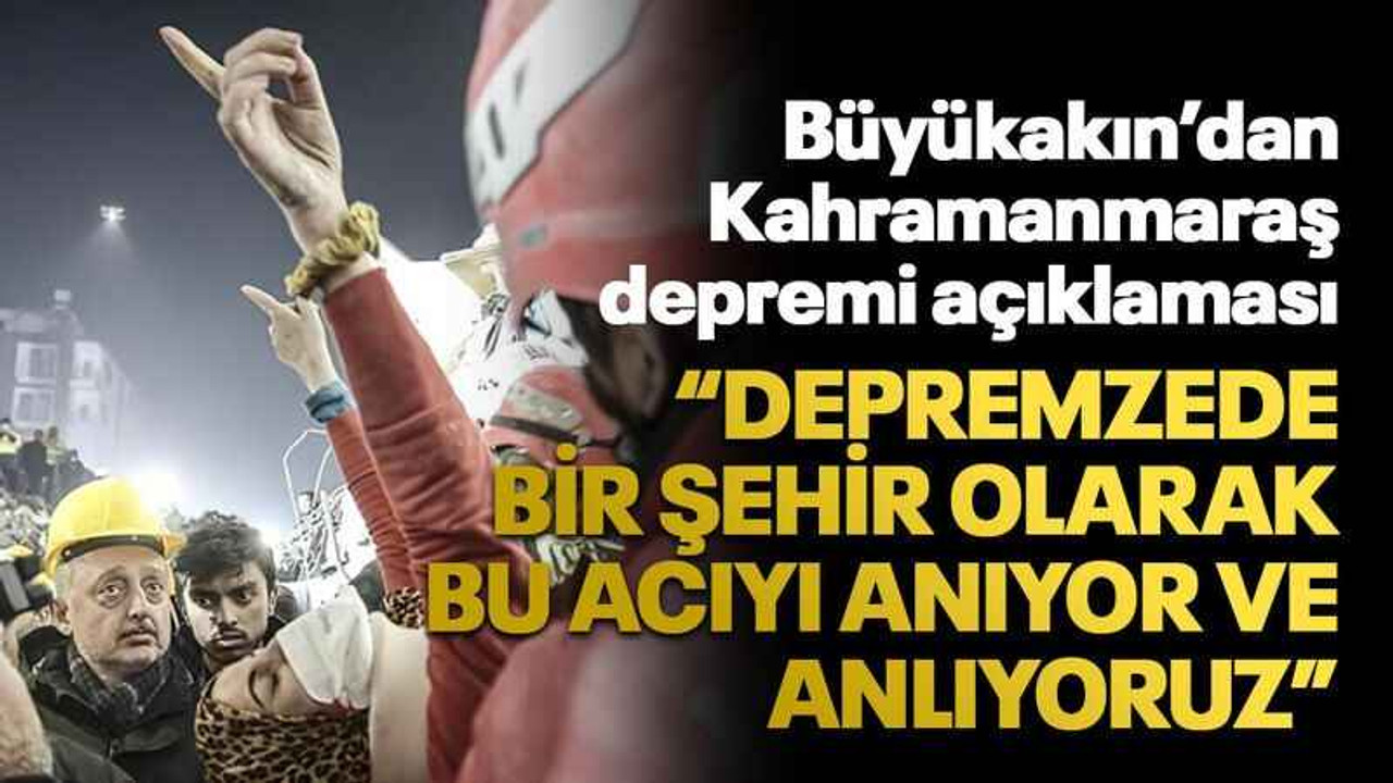 Büyükakın’dan Kahramanmaraş depremi açıklaması “Depremzede bir şehir olarak bu acıyı anıyor ve anlıyoruz”